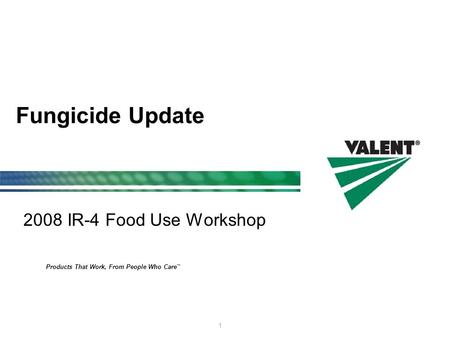 Products That Work, From People Who Care ™ 1 Fungicide Update 2008 IR-4 Food Use Workshop.