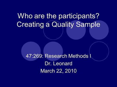Who are the participants? Creating a Quality Sample 47:269: Research Methods I Dr. Leonard March 22, 2010.
