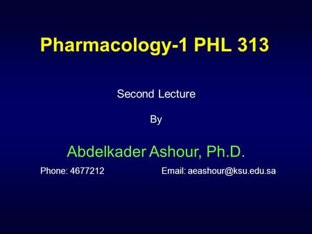 Pharmacology-1 PHL 313 Second Lecture By Abdelkader Ashour, Ph.D. Phone: 4677212