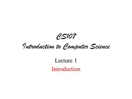 CS107 Introduction to Computer Science Lecture 1 Introduction.