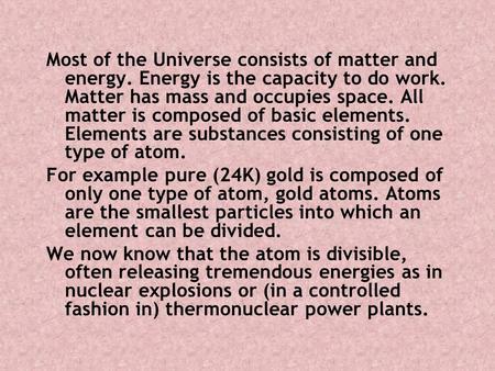 Most of the Universe consists of matter and energy. Energy is the capacity to do work. Matter has mass and occupies space. All matter is composed of basic.
