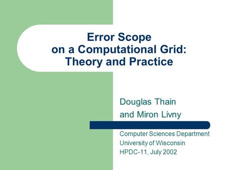 Error Scope on a Computational Grid: Theory and Practice Douglas Thain and Miron Livny Computer Sciences Department University of Wisconsin HPDC-11, July.