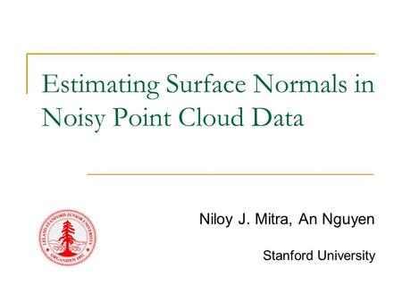Estimating Surface Normals in Noisy Point Cloud Data Niloy J. Mitra, An Nguyen Stanford University.