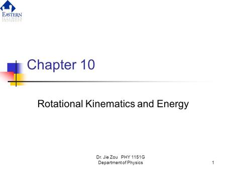 Dr. Jie Zou PHY 1151G Department of Physics1 Chapter 10 Rotational Kinematics and Energy.