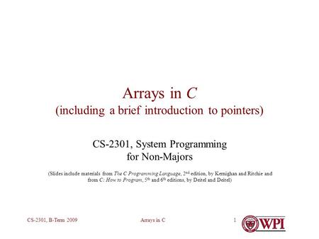 Arrays in CCS-2301, B-Term 20091 Arrays in C (including a brief introduction to pointers) CS-2301, System Programming for Non-Majors (Slides include materials.