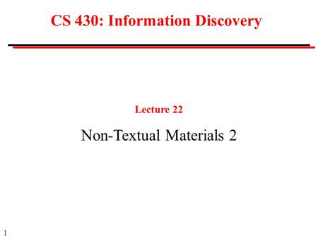 1 CS 430: Information Discovery Lecture 22 Non-Textual Materials 2.