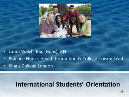 International Students’ Orientation Laura Welch BSc (Hons), RN Practice Nurse, Health Promotion & College Liaison Lead King’s College London.