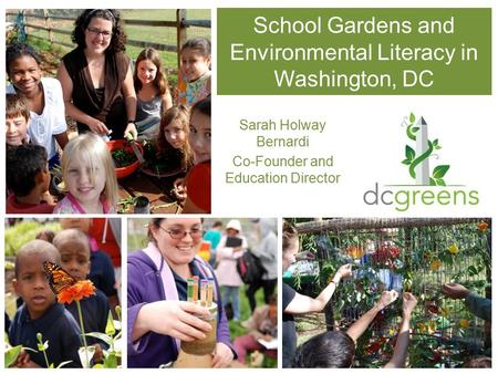 School Gardens and Environmental Literacy in Washington, DC Sarah Holway Bernardi Co-Founder and Education Director.