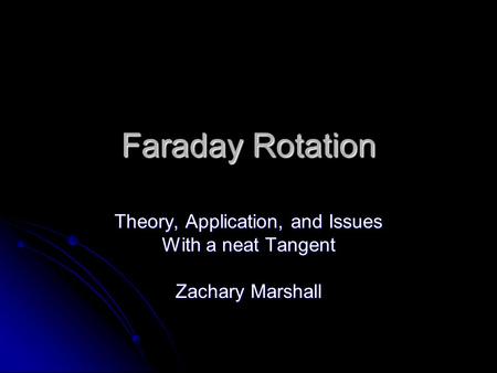 Faraday Rotation Theory, Application, and Issues With a neat Tangent Zachary Marshall.