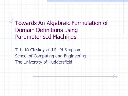 Towards An Algebraic Formulation of Domain Definitions using Parameterised Machines T. L. McCluskey and R. M.Simpson School of Computing and Engineering.