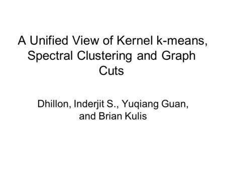 A Unified View of Kernel k-means, Spectral Clustering and Graph Cuts Dhillon, Inderjit S., Yuqiang Guan, and Brian Kulis.