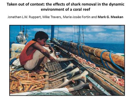 Taken out of context: the effects of shark removal in the dynamic environment of a coral reef Jonathan L.W. Ruppert, Mike Travers, Marie-Josée Fortin and.