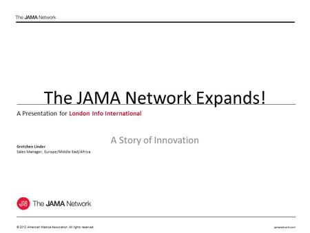 Jamanetwork.com © 2012 American Medical Association. All rights reserved. The JAMA Network Expands! A Story of Innovation A Presentation for London Info.