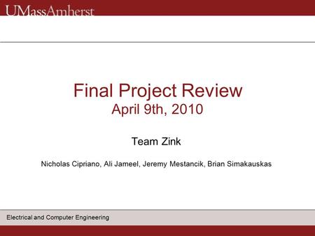Electrical and Computer Engineering Final Project Review April 9th, 2010 Team Zink Nicholas Cipriano, Ali Jameel, Jeremy Mestancik, Brian Simakauskas.