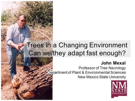 Trees in a Changing Environment Can we/they adapt fast enough? John Mexal Professor of Tree Necrology Department of Plant & Environmental Sciences New.