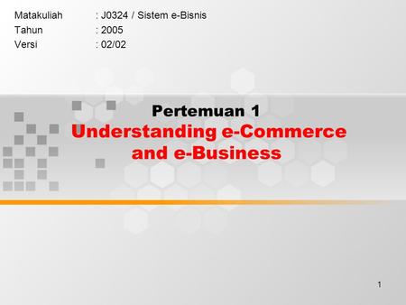 1 Pertemuan 1 Understanding e-Commerce and e-Business Matakuliah: J0324 / Sistem e-Bisnis Tahun: 2005 Versi: 02/02.