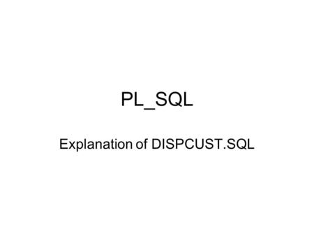 PL_SQL Explanation of DISPCUST.SQL. 1 of 3 DECLARE cnum builder.customer.customer_id%type; cname builder.customer.customer_name%type; caddr builder.customer.customer_address%type;