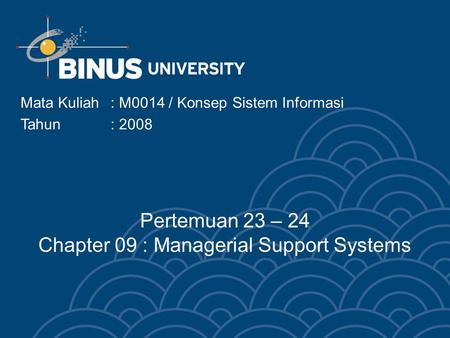 Mata Kuliah: M0014 / Konsep Sistem Informasi Tahun : 2008 Pertemuan 23 – 24 Chapter 09 : Managerial Support Systems.