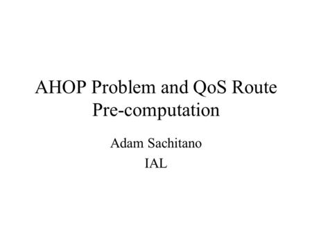 AHOP Problem and QoS Route Pre-computation Adam Sachitano IAL.