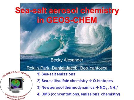 Becky Alexander Rokjin Park, Daniel Jacob, Bob Yantosca 1) Sea-salt emissions 2) Sea-salt/sulfate chemistry  O-isotopes 3) New aerosol thermodynamics.