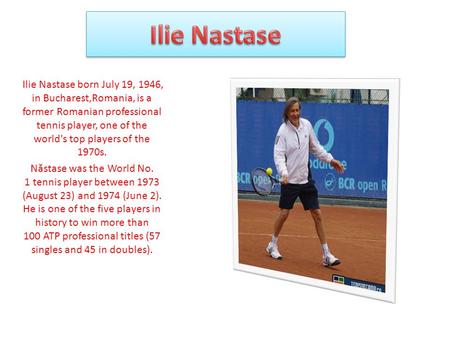 Ilie Nastase born July 19, 1946, in Bucharest,Romania, is a former Romanian professional tennis player, one of the world's top players of the 1970s. N.
