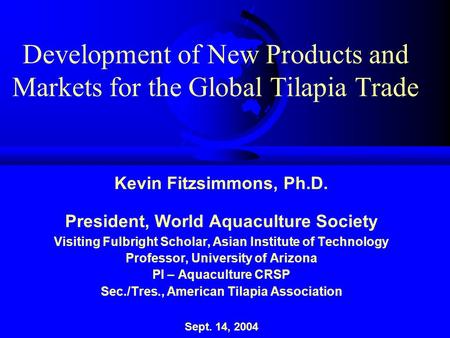 Development of New Products and Markets for the Global Tilapia Trade Kevin Fitzsimmons, Ph.D. President, World Aquaculture Society Visiting Fulbright Scholar,