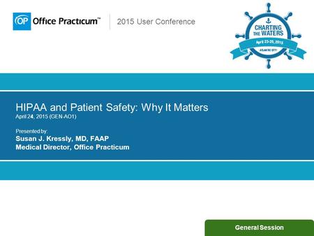 2015 User Conference HIPAA and Patient Safety: Why It Matters April 24, 2015 (GEN-AO1) Presented by: Susan J. Kressly, MD, FAAP Medical Director, Office.