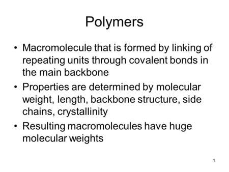 1 Polymers Macromolecule that is formed by linking of repeating units through covalent bonds in the main backbone Properties are determined by molecular.