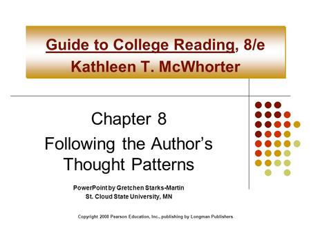 Copyright 2008 Pearson Education, Inc., publishing by Longman Publishers Guide to College Reading, 8/e Kathleen T. McWhorter Chapter 8 Following the Author’s.