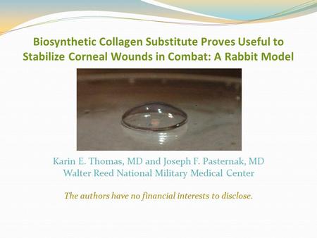 Biosynthetic Collagen Substitute Proves Useful to Stabilize Corneal Wounds in Combat: A Rabbit Model Karin E. Thomas, MD and Joseph F. Pasternak, MD Walter.
