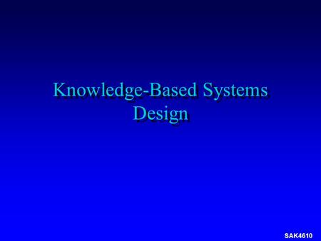 SAK4610 Knowledge-Based Systems Design. SAK4610 KBS Development Lifecycle  Questions to ask  What is the problem that need to solved by an expert? 