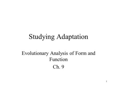 1 Studying Adaptation Evolutionary Analysis of Form and Function Ch. 9.