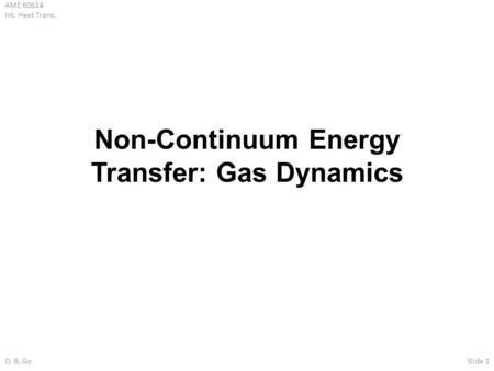 AME 60614 Int. Heat Trans. D. B. GoSlide 1 Non-Continuum Energy Transfer: Gas Dynamics.