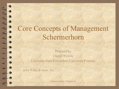 Schermerhorn - Chapter 141 Core Concepts of Management Schermerhorn Prepared by Cheryl Wyrick California State Polytechnic University Pomona John Wiley.
