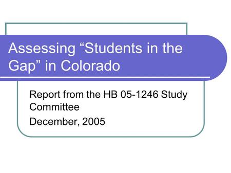 Assessing “Students in the Gap” in Colorado Report from the HB 05-1246 Study Committee December, 2005.