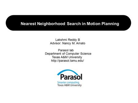 Nearest Neighborhood Search in Motion Planning Lakshmi Reddy B Advisor: Nancy M. Amato Parasol lab Department of Computer Science Texas A&M University.