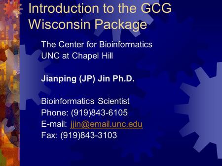 Introduction to the GCG Wisconsin Package The Center for Bioinformatics UNC at Chapel Hill Jianping (JP) Jin Ph.D. Bioinformatics Scientist Phone: (919)843-6105.