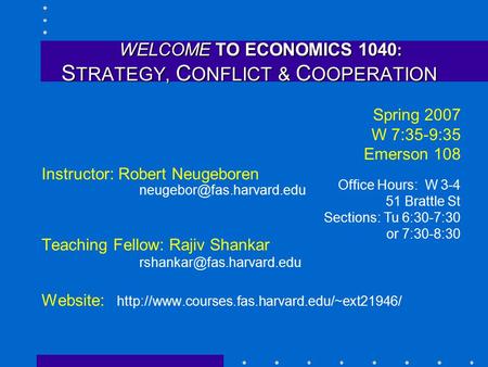 WELCOME TO ECONOMICS 1040 : S TRATEGY, C ONFLICT & C OOPERATION WELCOME TO ECONOMICS 1040 : S TRATEGY, C ONFLICT & C OOPERATION Spring 2007 W 7:35-9:35.