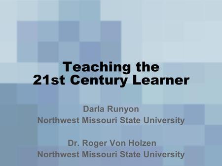 Teaching the 21st Century Learner Darla Runyon Northwest Missouri State University Dr. Roger Von Holzen Northwest Missouri State University.