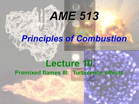 AME 513 Principles of Combustion Lecture 10 Premixed flames III: Turbulence effects.