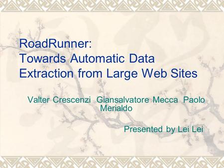 RoadRunner: Towards Automatic Data Extraction from Large Web Sites Valter Crescenzi Giansalvatore Mecca Paolo Merialdo Presented by Lei Lei.