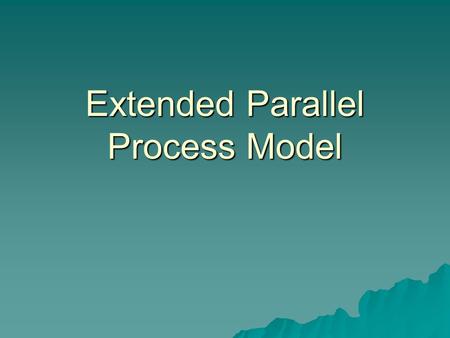 Extended Parallel Process Model. EPPM  Kim Witte  Focuses on how to channel fear in a positive, protective direction instead of a negative, maladaptive.