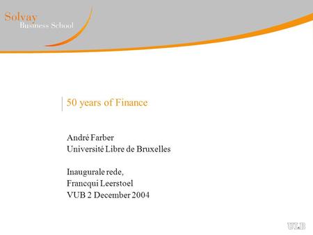 50 years of Finance André Farber Université Libre de Bruxelles Inaugurale rede, Francqui Leerstoel VUB 2 December 2004.