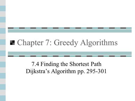 Chapter 7: Greedy Algorithms 7.4 Finding the Shortest Path Dijkstra’s Algorithm pp. 295-301.