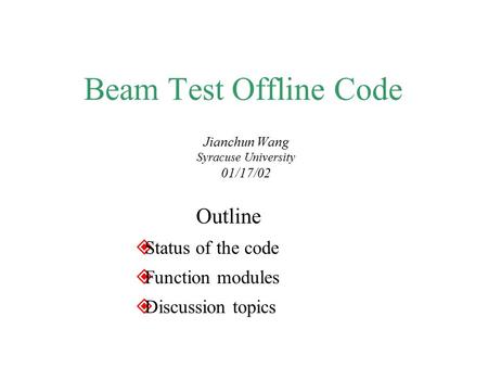 Beam Test Offline Code Jianchun Wang Syracuse University 01/17/02 Outline  Status of the code  Function modules  Discussion topics.
