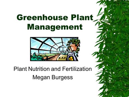 Greenhouse Plant Management Plant Nutrition and Fertilization Megan Burgess.