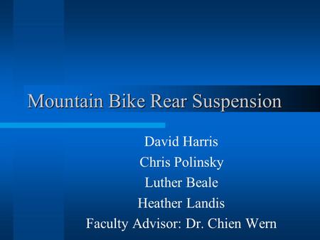 Mountain Bike Rear Suspension David Harris Chris Polinsky Luther Beale Heather Landis Faculty Advisor: Dr. Chien Wern.