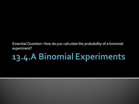 Essential Question: How do you calculate the probability of a binomial experiment?