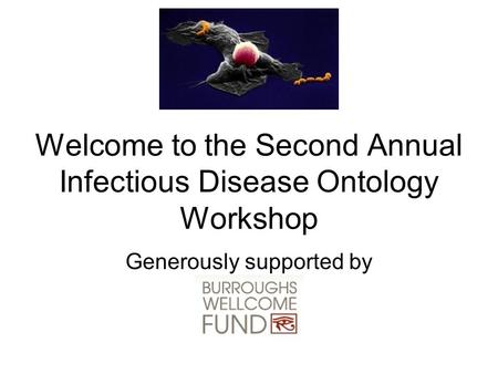 Welcome to the Second Annual Infectious Disease Ontology Workshop Generously supported by.