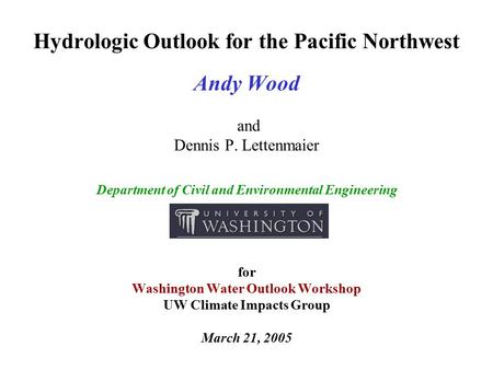 Hydrologic Outlook for the Pacific Northwest Andy Wood and Dennis P. Lettenmaier Department of Civil and Environmental Engineering for Washington Water.